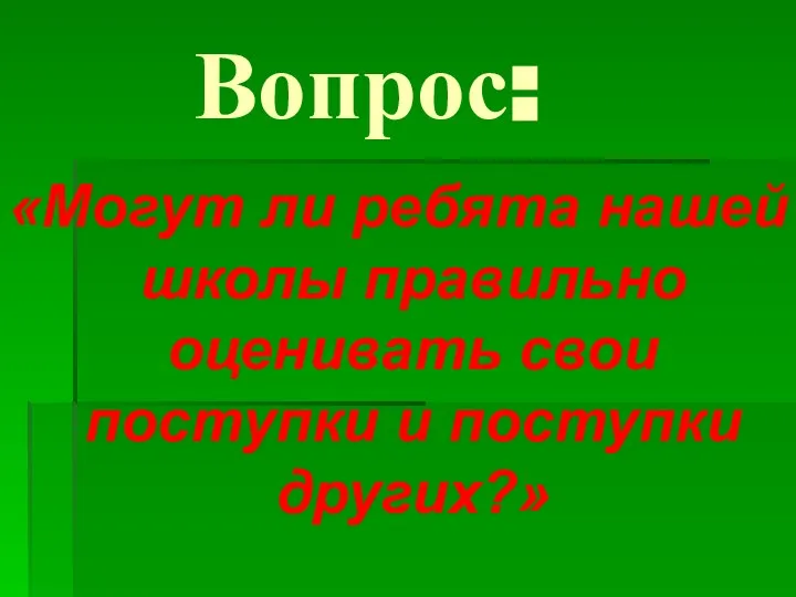 Вопрос: «Могут ли ребята нашей школы правильно оценивать свои поступки и поступки других?»