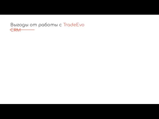 Выгоды от работы с TradeEvo CRM Быстрый запуск новых ритейлеров Эффективное использование