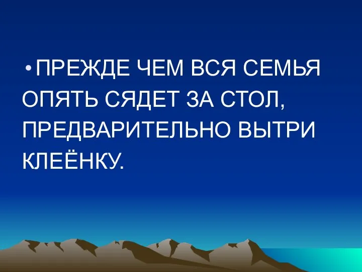 ПРЕЖДЕ ЧЕМ ВСЯ СЕМЬЯ ОПЯТЬ СЯДЕТ ЗА СТОЛ, ПРЕДВАРИТЕЛЬНО ВЫТРИ КЛЕЁНКУ.