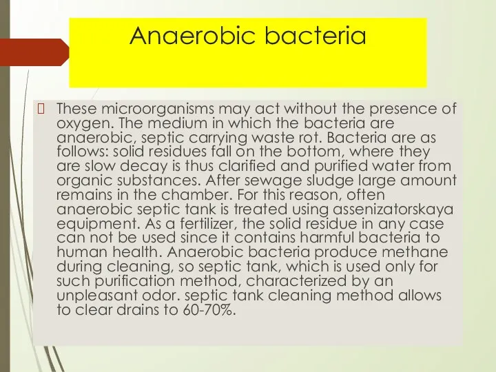 Anaerobic bacteria These microorganisms may act without the presence of oxygen. The