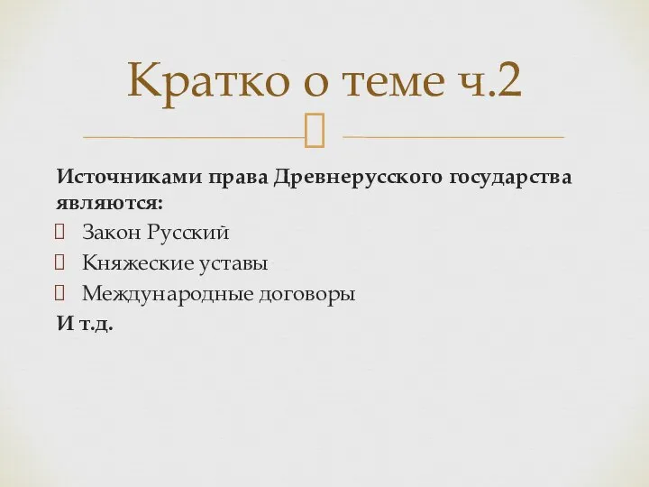 Источниками права Древнерусского государства являются: Закон Русский Княжеские уставы Международные договоры И