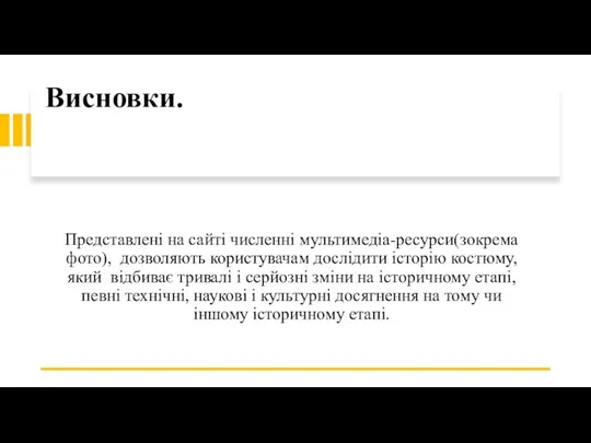 Висновки. Представлені на сайті численні мультимедіа-ресурси(зокрема фото), дозволяють користувачам дослідити історію костюму,