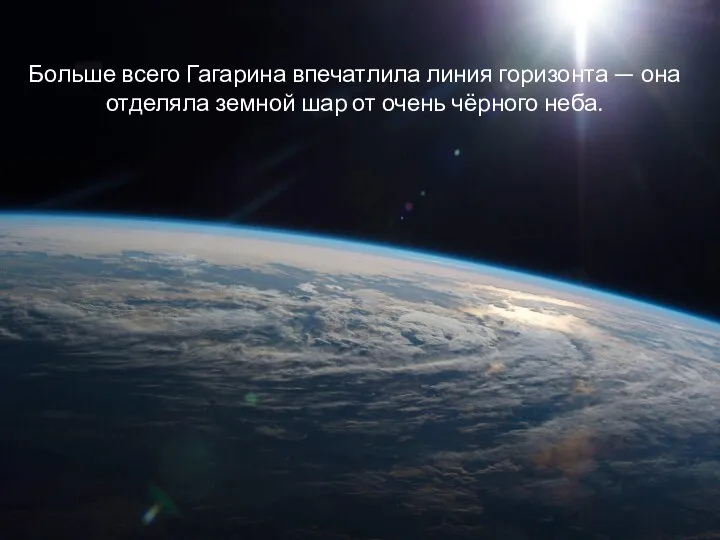 Больше всего Гагарина впечатлила линия горизонта — она отделяла земной шар от очень чёрного неба.