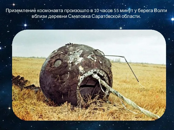 Приземление космонавта произошло в 10 часов 55 минут у берега Волги вблизи деревни Смеловка Саратовской области.