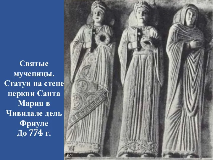 Святые мученицы. Статуи на стене церкви Санта Мария в Чивидале дель Фриуле До 774 г. 128