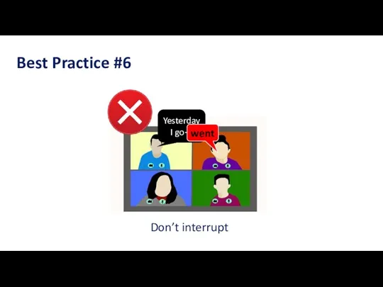 Best Practice #6 Don’t interrupt Yesterday I go— went