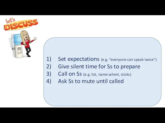 Set expectations (e.g. “everyone can speak twice”) Give silent time for Ss