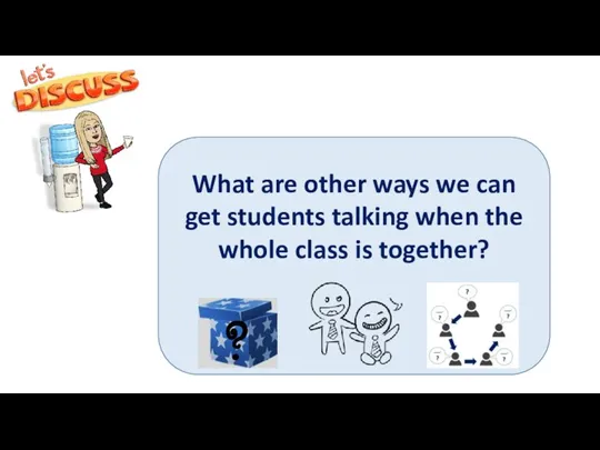 What are other ways we can get students talking when the whole class is together? ?