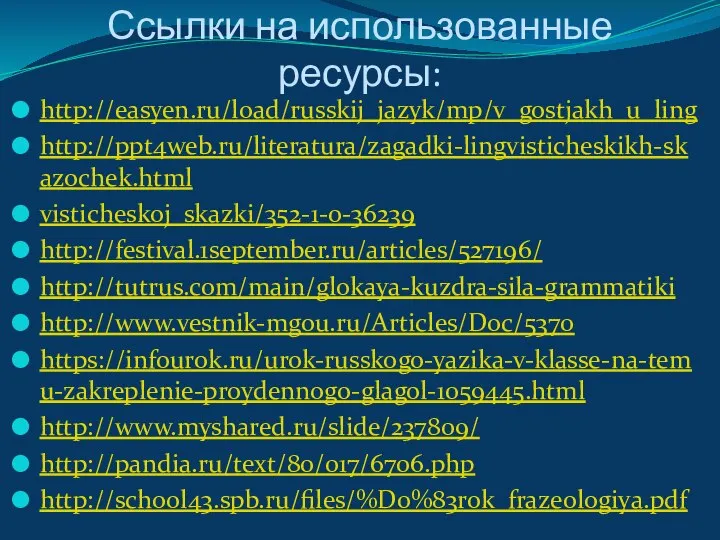 Ссылки на использованные ресурсы: http://easyen.ru/load/russkij_jazyk/mp/v_gostjakh_u_ling http://ppt4web.ru/literatura/zagadki-lingvisticheskikh-skazochek.html visticheskoj_skazki/352-1-0-36239 http://festival.1september.ru/articles/527196/ http://tutrus.com/main/glokaya-kuzdra-sila-grammatiki http://www.vestnik-mgou.ru/Articles/Doc/5370 https://infourok.ru/urok-russkogo-yazika-v-klasse-na-temu-zakreplenie-proydennogo-glagol-1059445.html http://www.myshared.ru/slide/237809/ http://pandia.ru/text/80/017/6706.php http://school43.spb.ru/files/%D0%83rok_frazeologiya.pdf