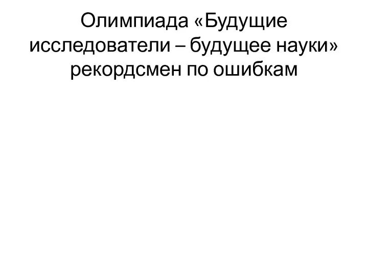 Олимпиада «Будущие исследователи – будущее науки» рекордсмен по ошибкам