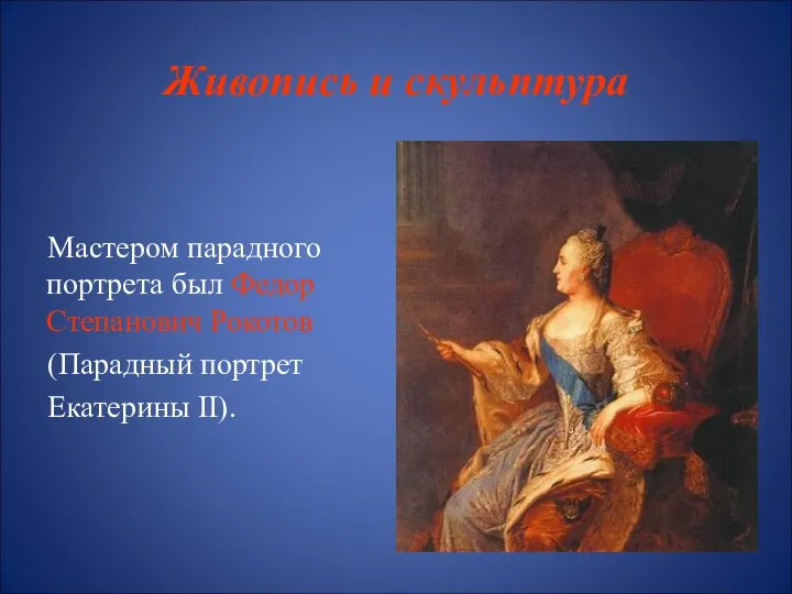 Живопись и скульптура Мастером парадного портрета был Федор Степанович Рокотов (Парадный портрет Екатерины II).