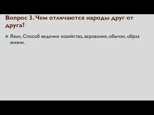 Вопрос 3. Чем отличаются народы друг от друга? Язык, Способ ведения хозяйства, верования, обычаи, образ жизни.