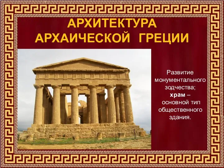 АРХИТЕКТУРА АРХАИЧЕСКОЙ ГРЕЦИИ Развитие монументального зодчества; храм – основной тип общественного здания.