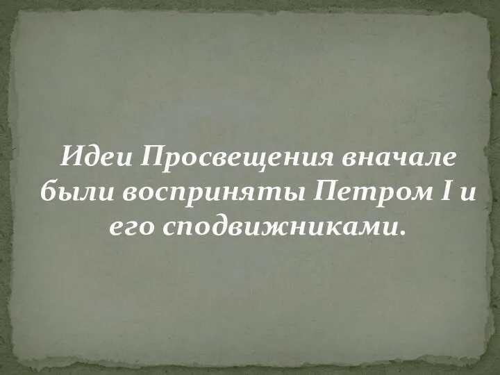 Идеи Просвещения вначале были восприняты Петром I и его сподвижниками.