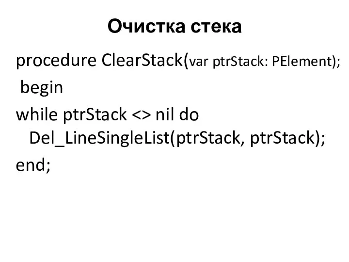 Очистка стека procedure ClearStack(var ptrStack: PElement); begin while ptrStack nil do Del_LineSingleList(ptrStack, ptrStack); end;