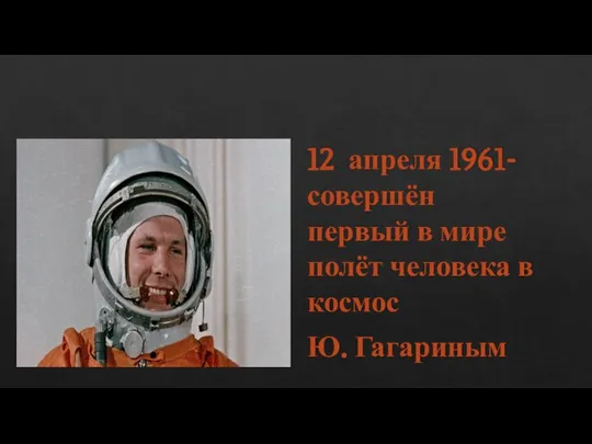 12 апреля 1961- совершён первый в мире полёт человека в космос Ю. Гагариным