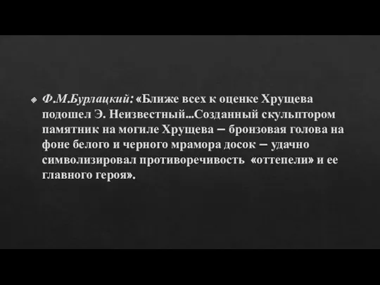 Ф.М.Бурлацкий: «Ближе всех к оценке Хрущева подошел Э. Неизвестный…Созданный скульптором памятник на