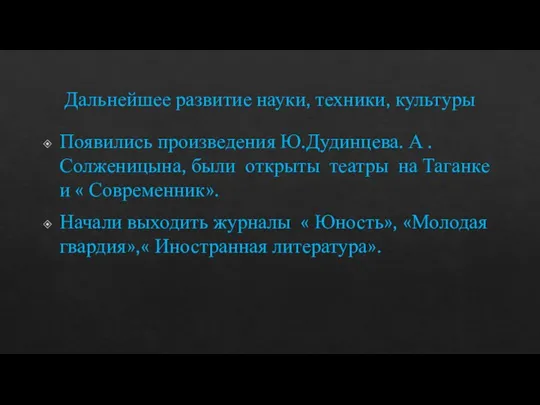 Дальнейшее развитие науки, техники, культуры Появились произведения Ю.Дудинцева. А .Солженицына, были открыты