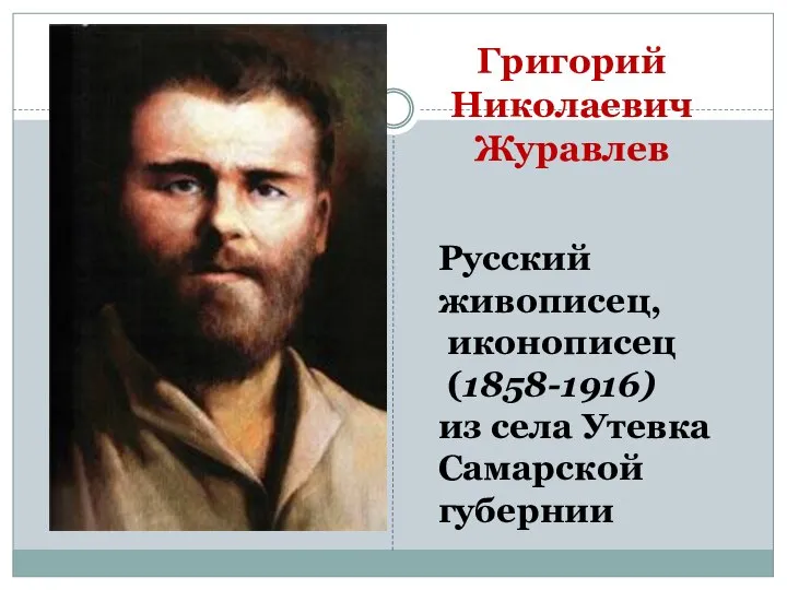 Григорий Николаевич Журавлев Русский живописец, иконописец (1858-1916) из села Утевка Самарской губернии