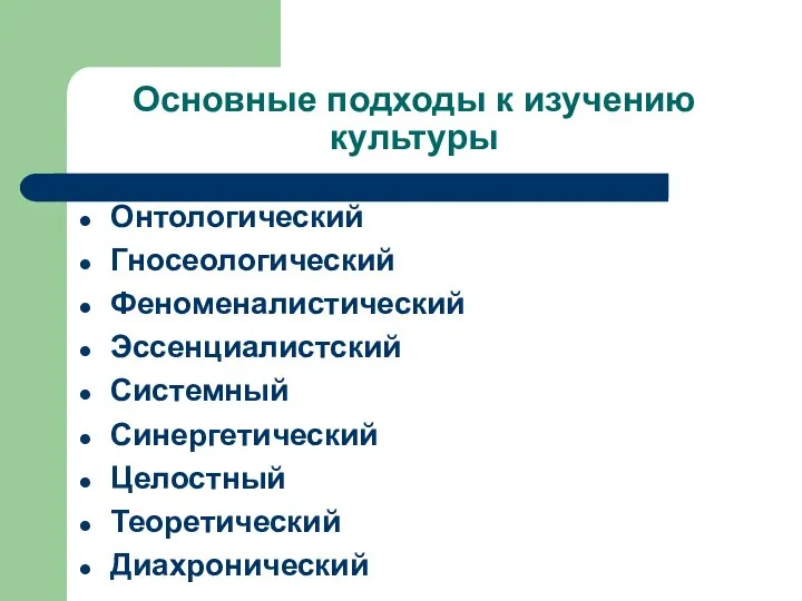 Основные подходы к изучению культуры Онтологический Гносеологический Феноменалистический Эссенциалистский Системный Синергетический Целостный Теоретический Диахронический