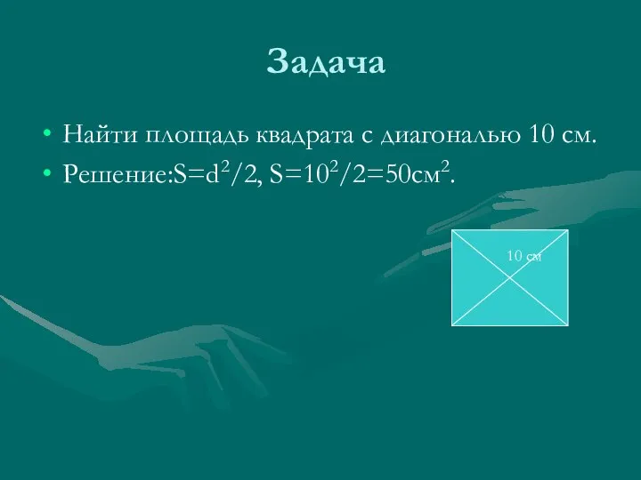 Задача Найти площадь квадрата с диагональю 10 см. Решение:S=d2/2, S=102/2=50cм2. 10 см