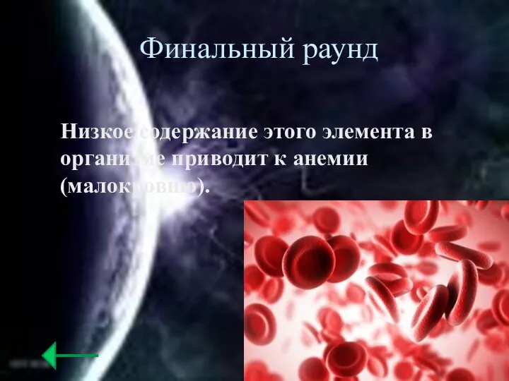 Финальный раунд Низкое содержание этого элемента в организме приводит к анемии (малокровию).