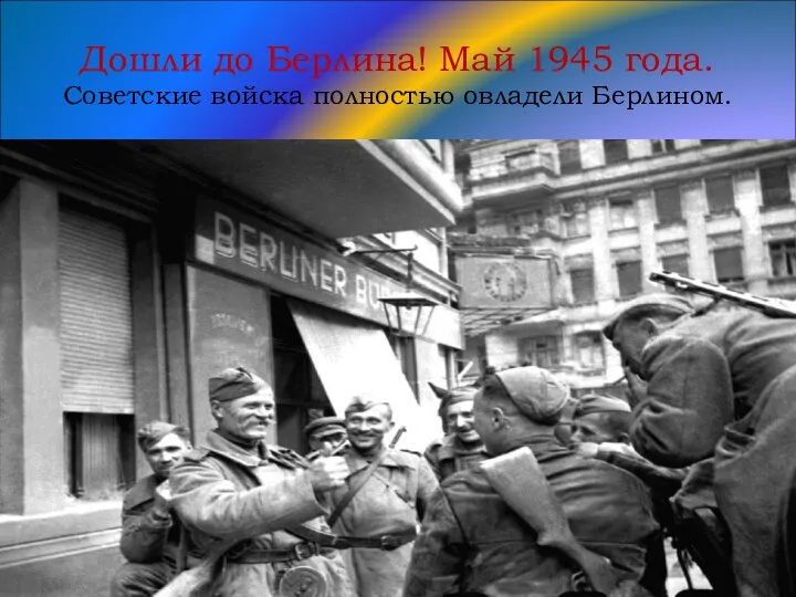 Дошли до Берлина! Май 1945 года. Советские войска полностью овладели Берлином.