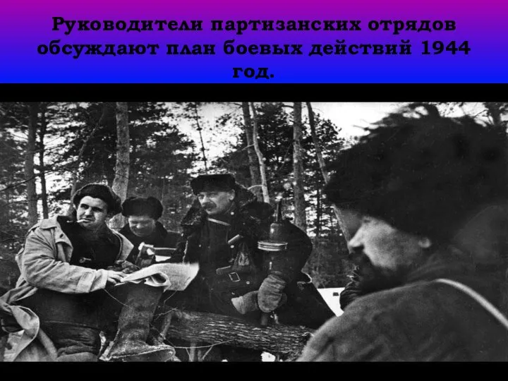 Руководители партизанских отрядов обсуждают план боевых действий 1944 год.