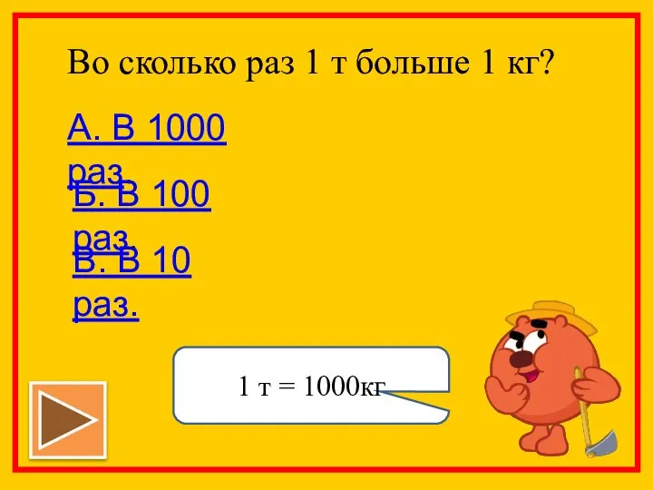 Во сколько раз 1 т больше 1 кг? А. В 1000 раз.