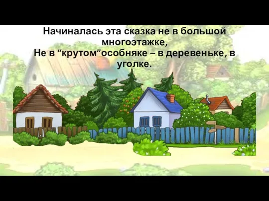 Начиналась эта сказка не в большой многоэтажке, Не в “крутом”особняке – в деревеньке, в уголке.