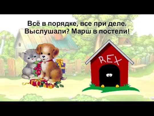 Всё в порядке, все при деле. Выслушали? Марш в постели!