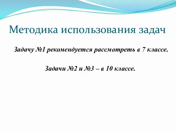 Методика использования задач Задачу №1 рекомендуется рассмотреть в 7 классе. Задачи №2