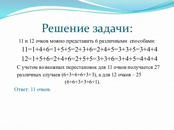 Решение задачи: 11 и 12 очков можно представить 6 различными способами: 11=1+4+6=1+5+5=2+3+6=2+4+5=3+3+5=3+4+4