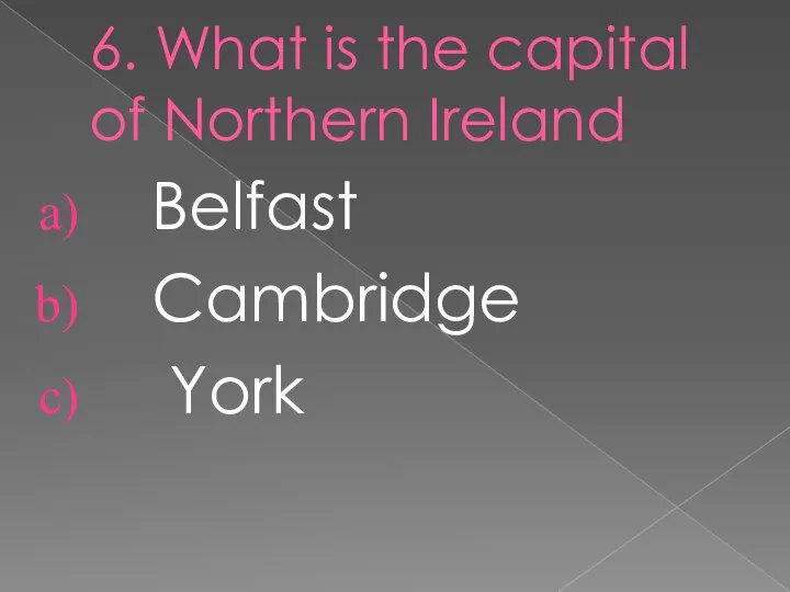 6. What is the capital of Northern Ireland Belfast Cambridge York