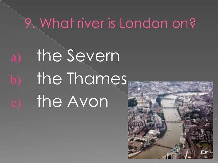 9. What river is London on? the Severn the Thames the Avon