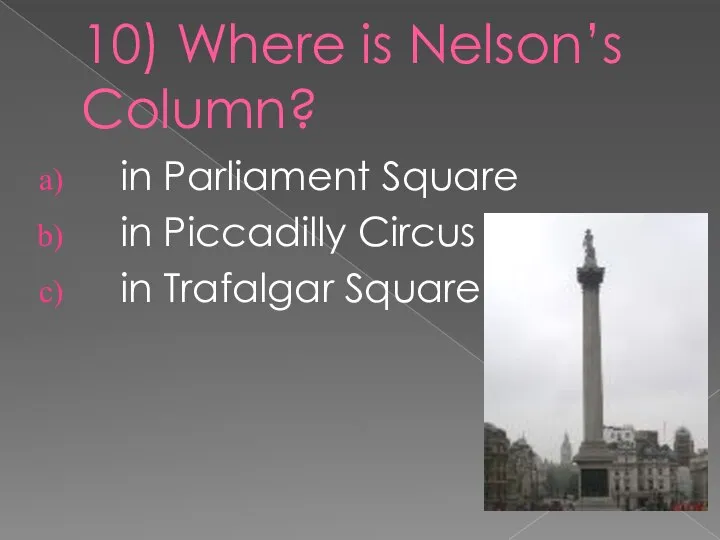 10) Where is Nelson’s Column? in Parliament Square in Piccadilly Circus in Trafalgar Square