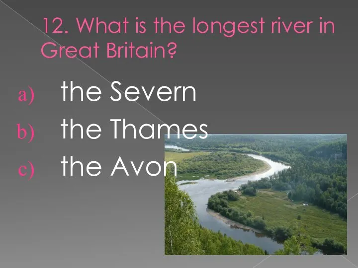 12. What is the longest river in Great Britain? the Severn the Thames the Avon
