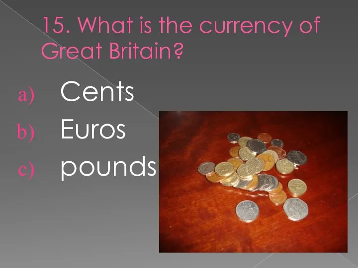 15. What is the currency of Great Britain? Cents Euros pounds