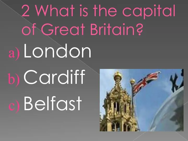 2 What is the capital of Great Britain? London Cardiff Belfast