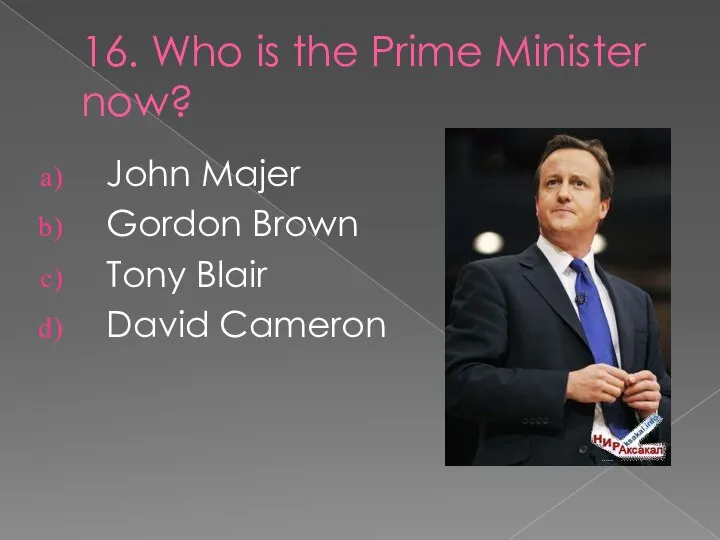 16. Who is the Prime Minister now? John Majer Gordon Brown Tony Blair David Cameron
