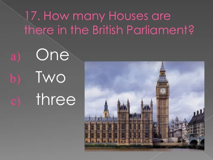 17. How many Houses are there in the British Parliament? One Two three