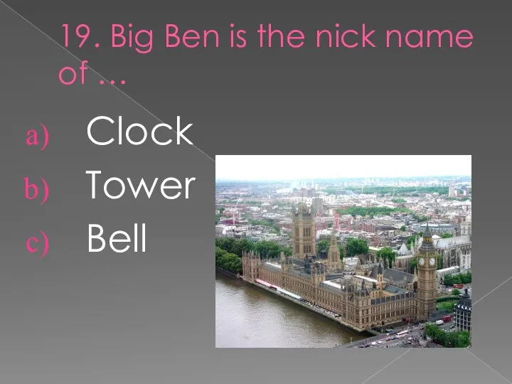 19. Big Ben is the nick name of … Clock Tower Bell