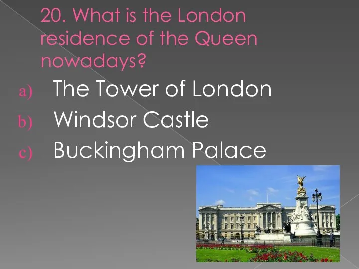20. What is the London residence of the Queen nowadays? The Tower