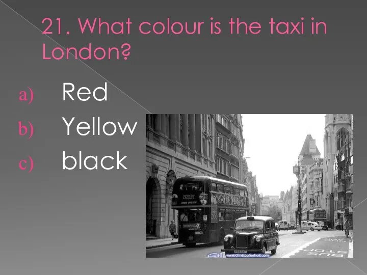 21. What colour is the taxi in London? Red Yellow black