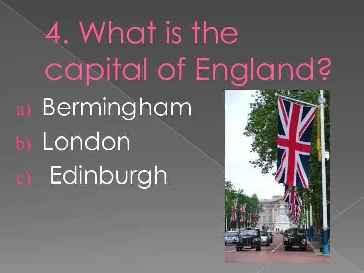 4. What is the capital of England? Bermingham London Edinburgh