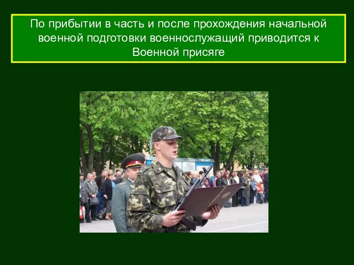 По прибытии в часть и после прохождения начальной военной подготовки военнослужащий приводится к Военной присяге