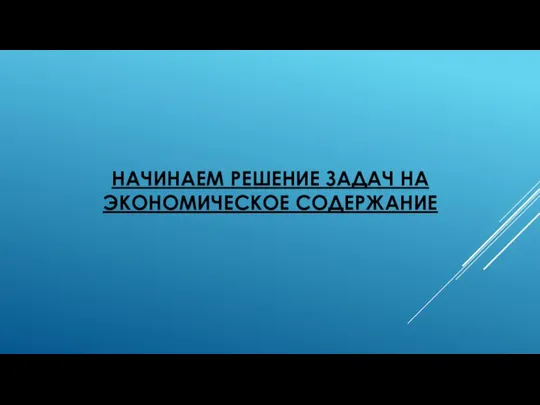 НАЧИНАЕМ РЕШЕНИЕ ЗАДАЧ НА ЭКОНОМИЧЕСКОЕ СОДЕРЖАНИЕ