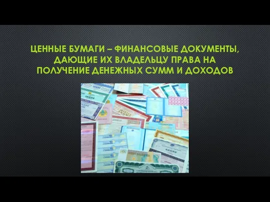 ЦЕННЫЕ БУМАГИ – ФИНАНСОВЫЕ ДОКУМЕНТЫ, ДАЮЩИЕ ИХ ВЛАДЕЛЬЦУ ПРАВА НА ПОЛУЧЕНИЕ ДЕНЕЖНЫХ СУММ И ДОХОДОВ