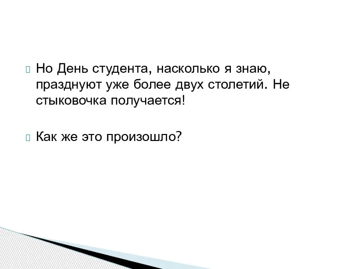 Но День студента, насколько я знаю, празднуют уже более двух столетий. Не