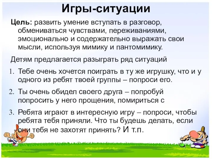 Игры-ситуации Цель: развить умение вступать в разговор, обмениваться чувствами, переживаниями, эмоционально и